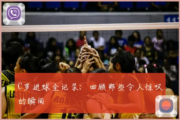 C罗进球全记录：回顾那些令人惊叹的瞬间
