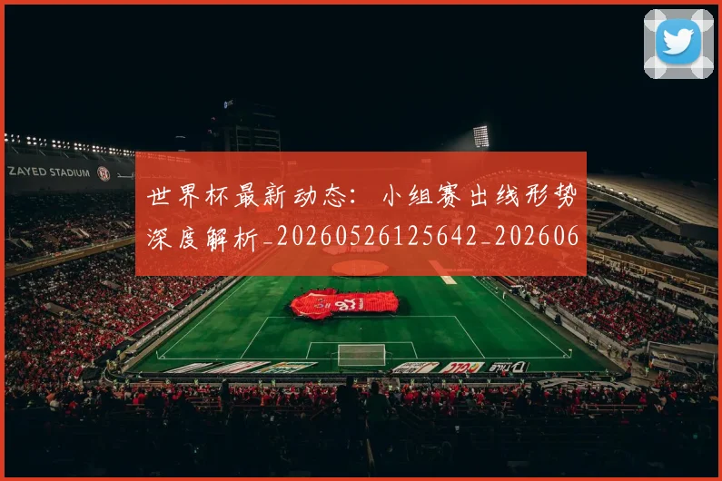 世界杯最新动态：小组赛出线形势深度解析_20260526125642_20260607160348