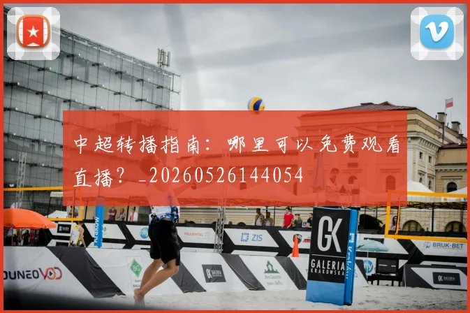 中超转播指南：哪里可以免费观看直播？_20260526144054