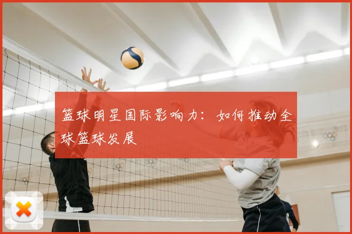 篮球明星国际影响力：如何推动全球篮球发展
