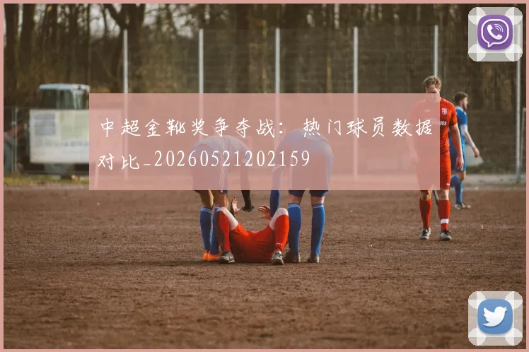 中超金靴奖争夺战：热门球员数据对比_20260521202159