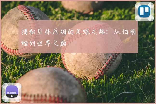 揭秘贝林厄姆的足球之路：从伯明翰到世界之巅