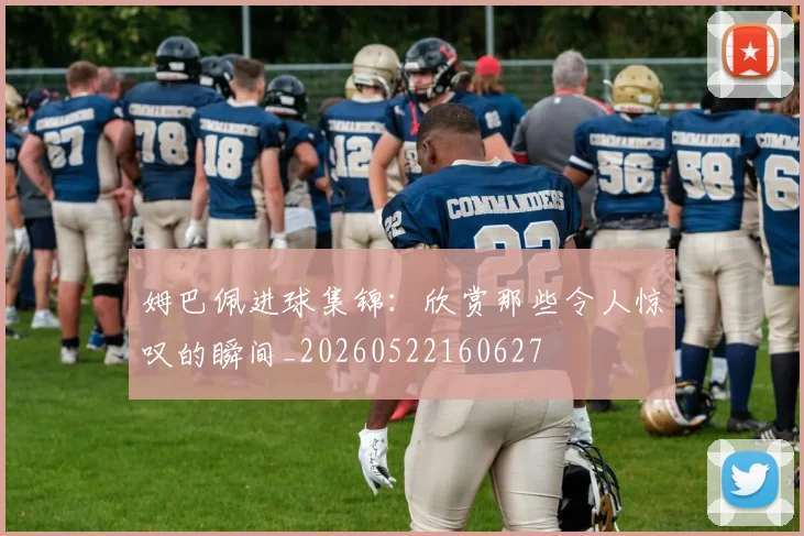 姆巴佩进球集锦:欣赏那些令人惊叹的瞬间_20260522160627