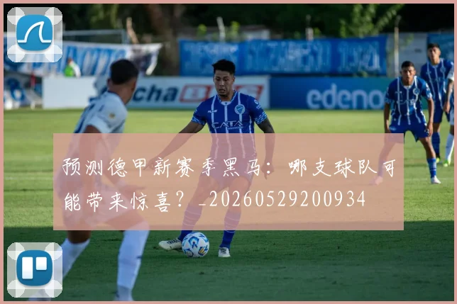 预测德甲新赛季黑马：哪支球队可能带来惊喜？_20260529200934