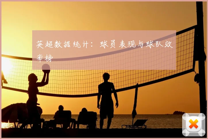 英超数据统计：球员表现与球队效率榜