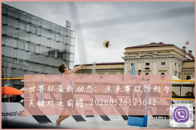 世界杯最新动态：未来赛程预测与关键对决前瞻_20260526125642