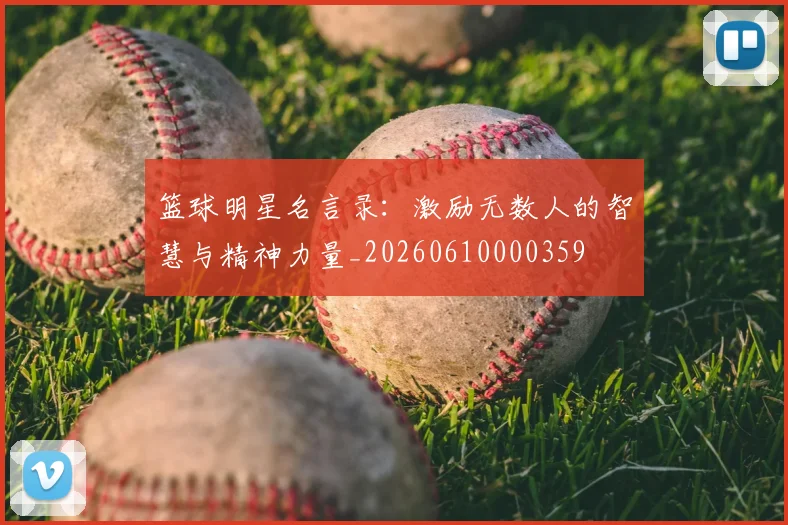 篮球明星名言录：激励无数人的智慧与精神力量_20260610000359