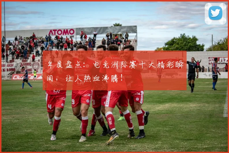 年度盘点：电竞洲际赛十大精彩瞬间，让人热血沸腾！