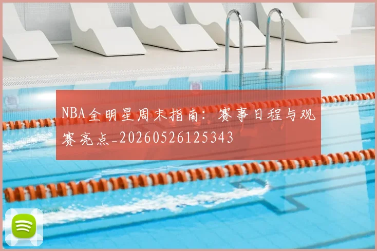 NBA全明星周末指南:赛事日程与观赛亮点_20260526125343