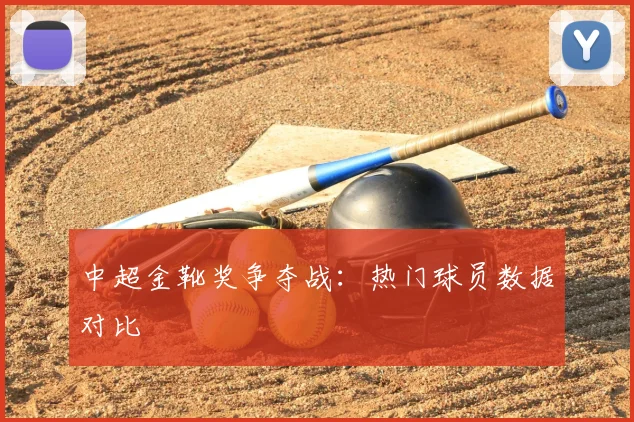 中超金靴奖争夺战：热门球员数据对比