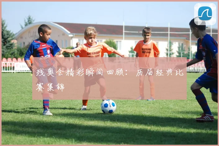 残奥会精彩瞬间回顾：历届经典比赛集锦