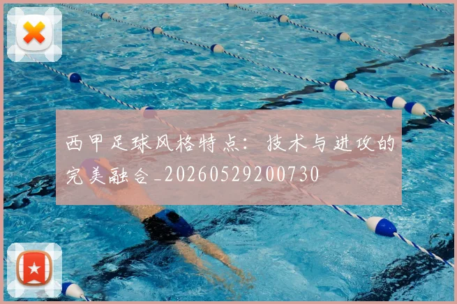 西甲足球风格特点：技术与进攻的完美融合_20260529200730